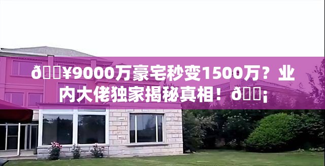 9000万别墅降到1500万？业内回应