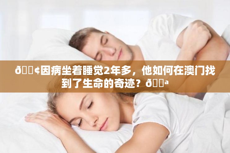 😢因病坐着睡觉2年多，他如何在澳门找到了生命的奇迹？💪