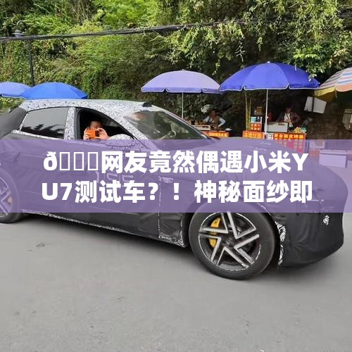 网友偶遇小米YU7测试车