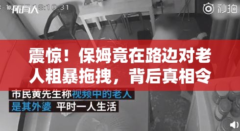 震惊！保姆竟在路边对老人粗暴拖拽，背后真相令人愤怒！