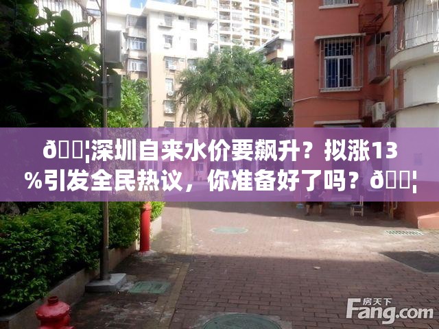 💦深圳自来水价要飙升？拟涨13%引发全民热议，你准备好了吗？💦