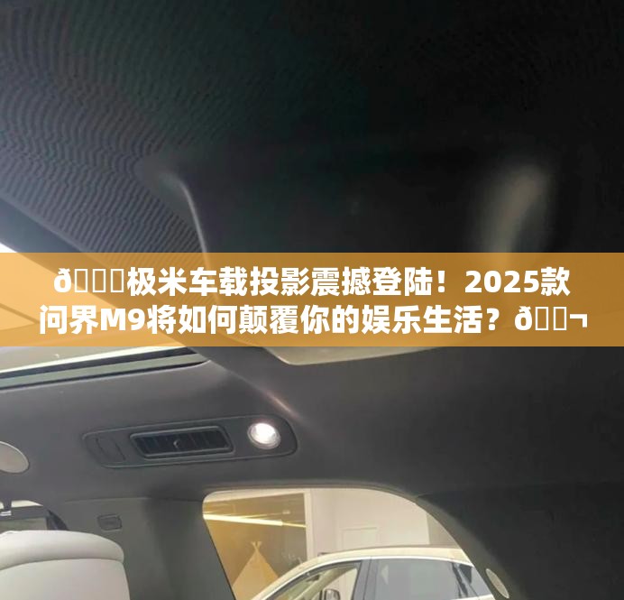 🚀极米车载投影震撼登陆！2025款问界M9将如何颠覆你的娱乐生活？🎬