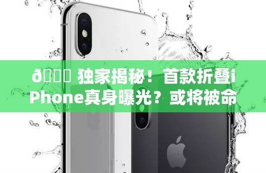 🚀 独家揭秘！首款折叠iPhone真身曝光？或将被命名为iPhone Ultra？！